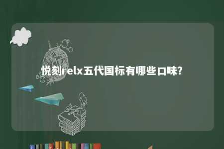悦刻relx五代国标有哪些口味？ 